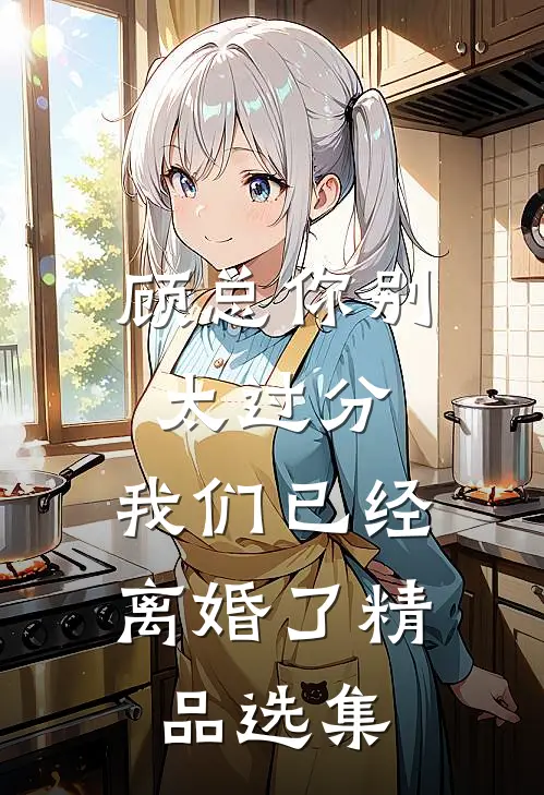 顾总你别太过分，我们已经离婚了精品选集