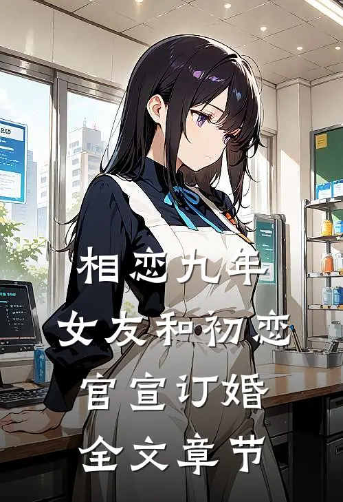 相恋九年，女友和初恋官宣订婚全文章节