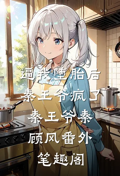逼我堕胎后，秦王爷疯了：秦王爷秦顾风番外笔趣阁