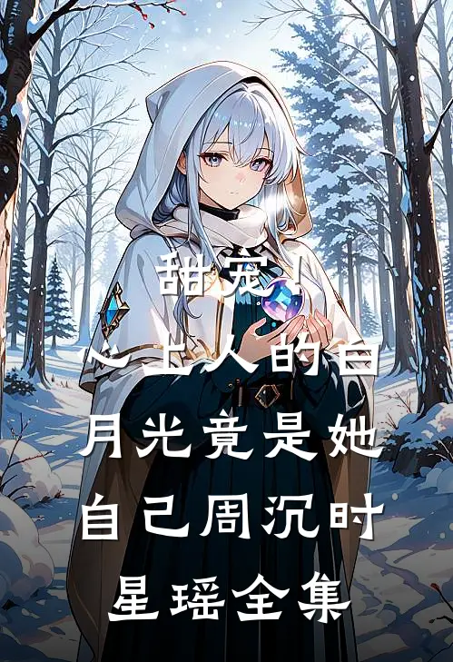 甜宠！心上人的白月光竟是她自己周沉时星瑶全集