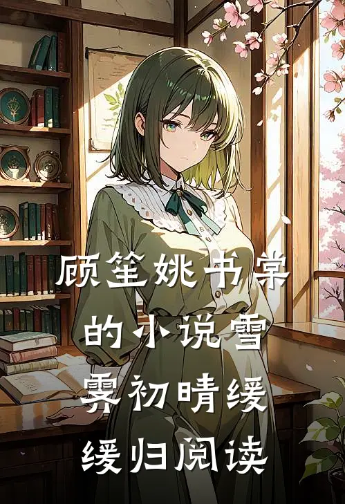 顾笙姚书棠的小说雪霁初晴缓缓归阅读