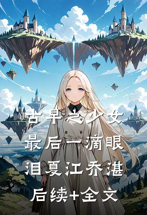 古早之少女最后一滴眼泪夏江乔湛后续+全文