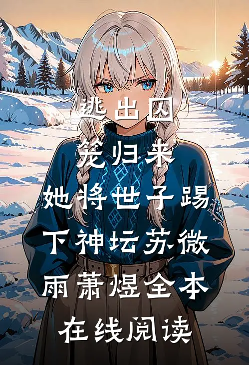 逃出囚笼归来，她将世子踢下神坛苏微雨萧煜全本在线阅读