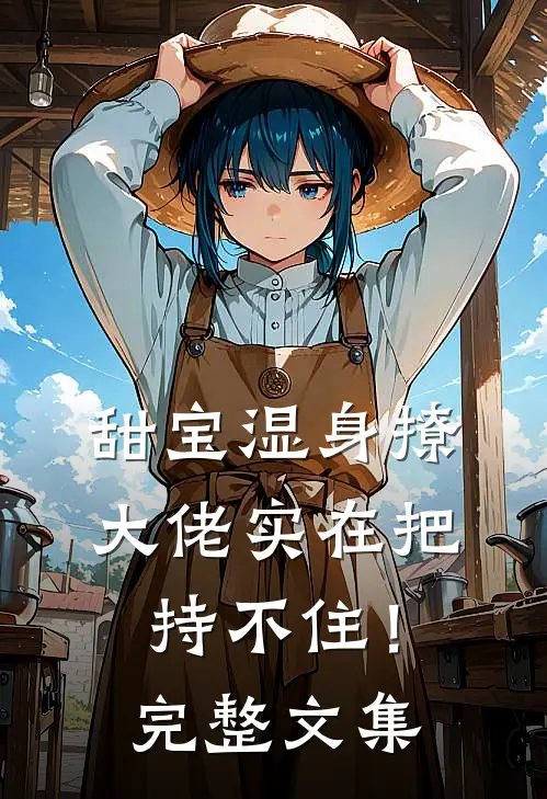 甜宝湿身撩，大佬实在把持不住！完整文集