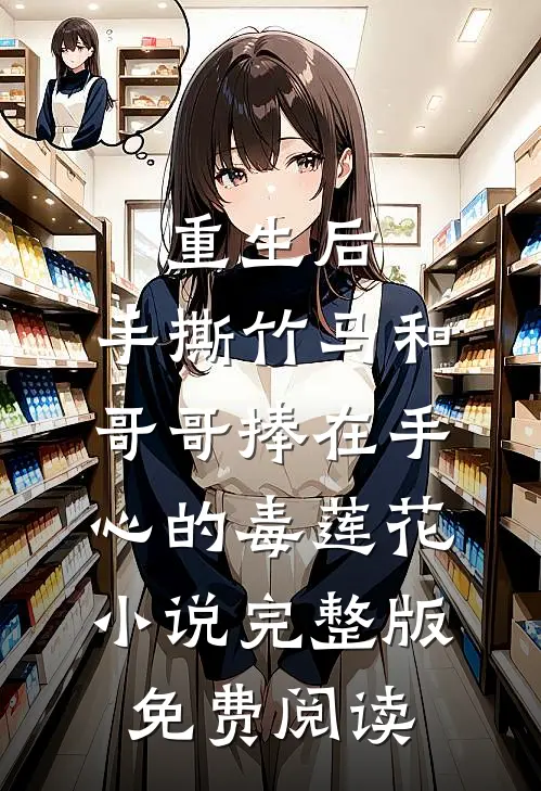 重生后，手撕竹马和哥哥捧在手心的毒莲花小说完整版免费阅读