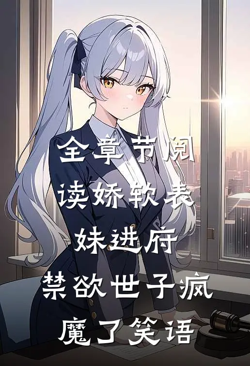 全章节阅读娇软表妹进府:禁欲世子疯魔了 笑语
