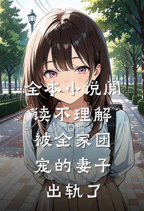 全本小说阅读不理解，被全家团宠的妻子出轨了