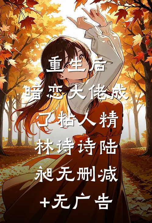 重生后，暗恋大佬成了粘人精林诗诗陆昶无删减+无广告