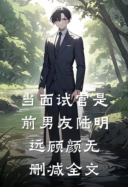 当面试官是前男友陆明远顾颜无删减全文