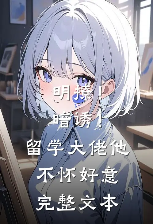明撩！暗诱！留学大佬他不怀好意完整文本