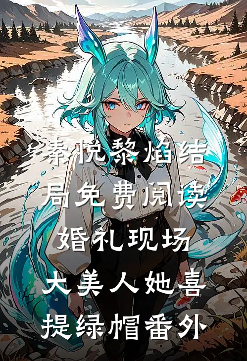 秦悦黎焰结局免费阅读婚礼现场，大美人她喜提绿帽番外