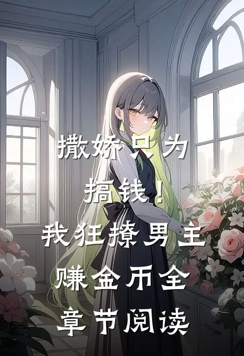 撒娇只为搞钱！我狂撩男主赚金币全章节阅读