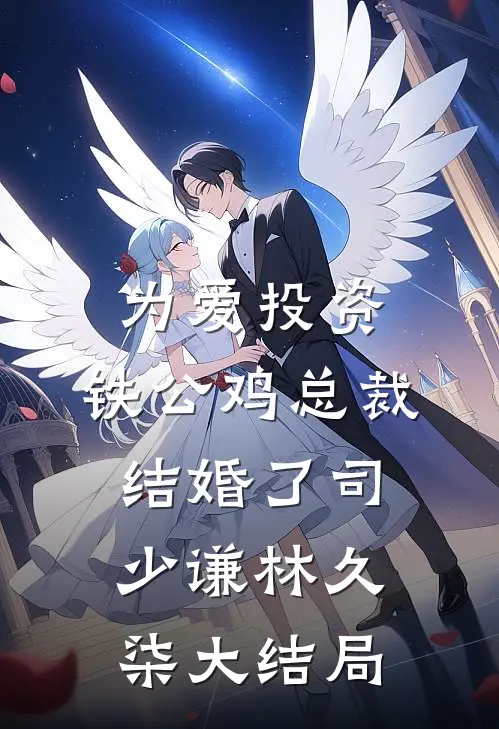 为爱投资，铁公鸡总裁结婚了司少谦林久柒大结局