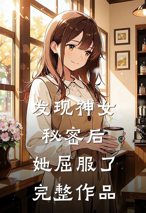 发现神女秘密后，她屈服了完整作品