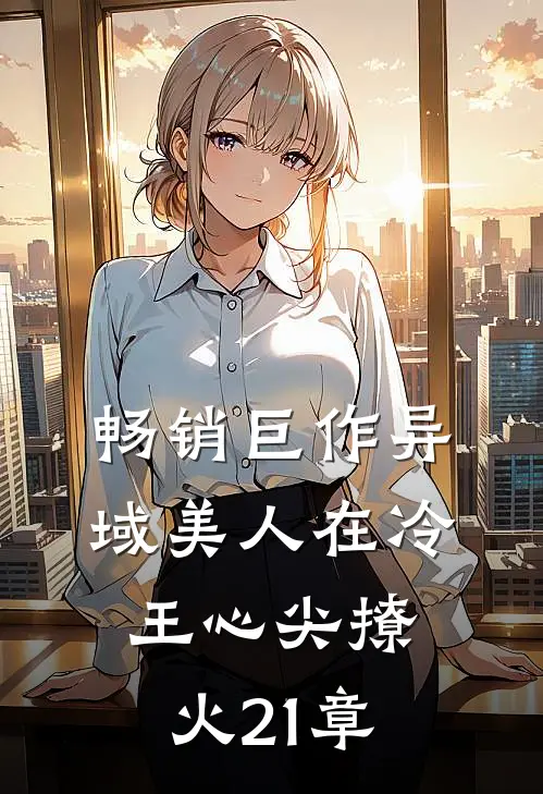 畅销巨作异域美人在冷王心尖撩火21章