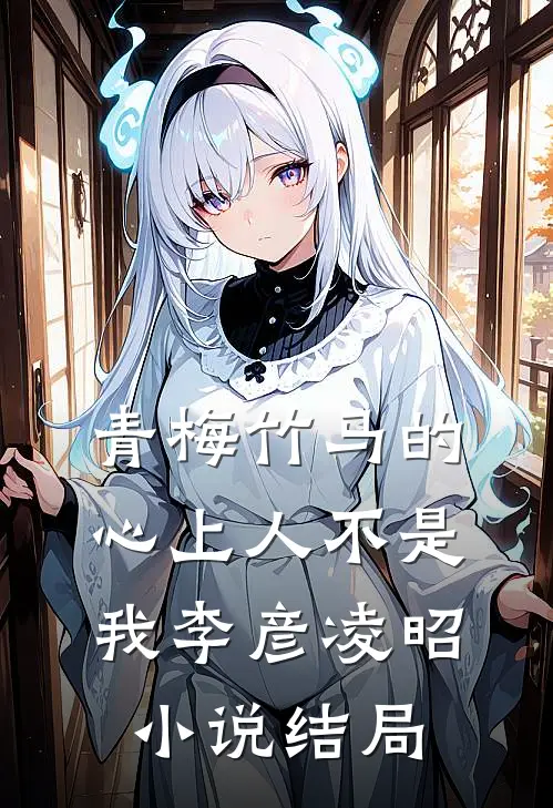 青梅竹马的心上人不是我李彦凌昭小说结局