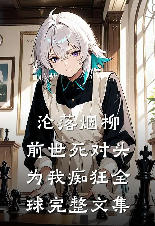 沦落烟柳，前世死对头为我痴狂全球完整文集