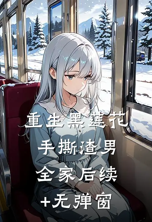 重生黑莲花手撕渣男全家后续+无弹窗