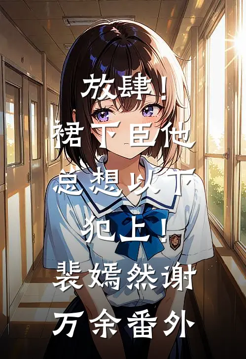 放肆！裙下臣他总想以下犯上！裴嫣然谢万余 番外