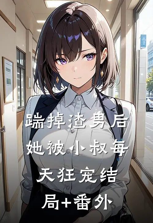 踹掉渣男后，她被小叔每天狂宠结局+番外