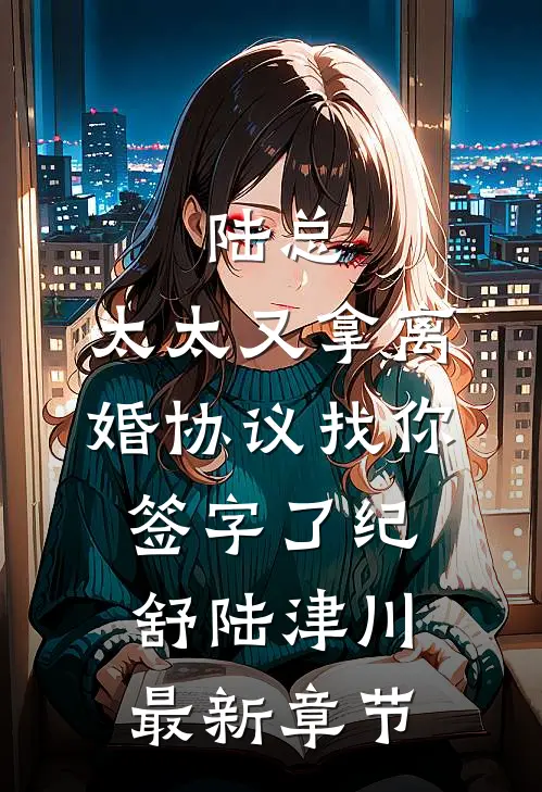 陆总，太太又拿离婚协议找你签字了纪舒陆津川最新章节