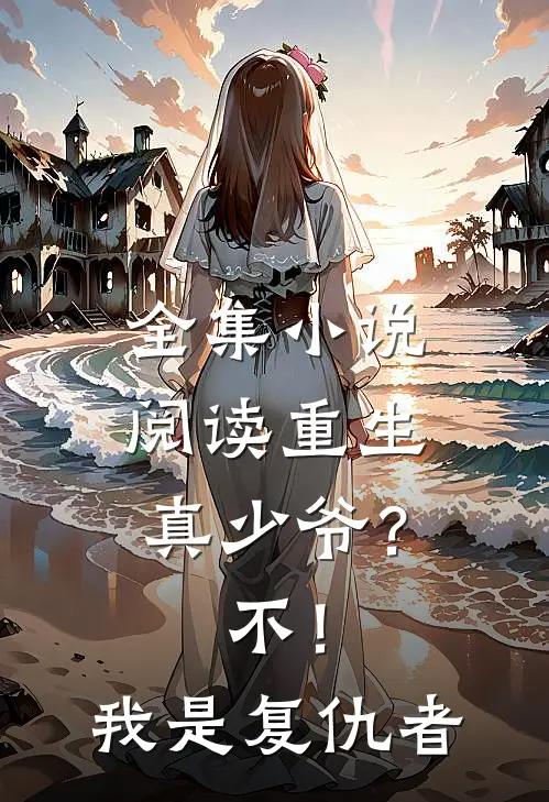 全集小说阅读重生真少爷？不！我是复仇者