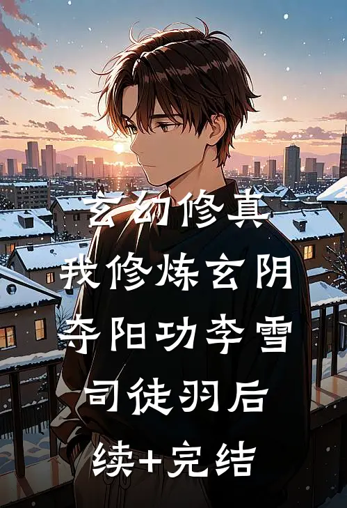 玄幻修真：我修炼玄阴夺阳功李雪司徒羽后续+完结