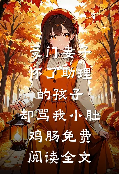 豪门妻子怀了助理的孩子，却骂我小肚鸡肠免费阅读全文