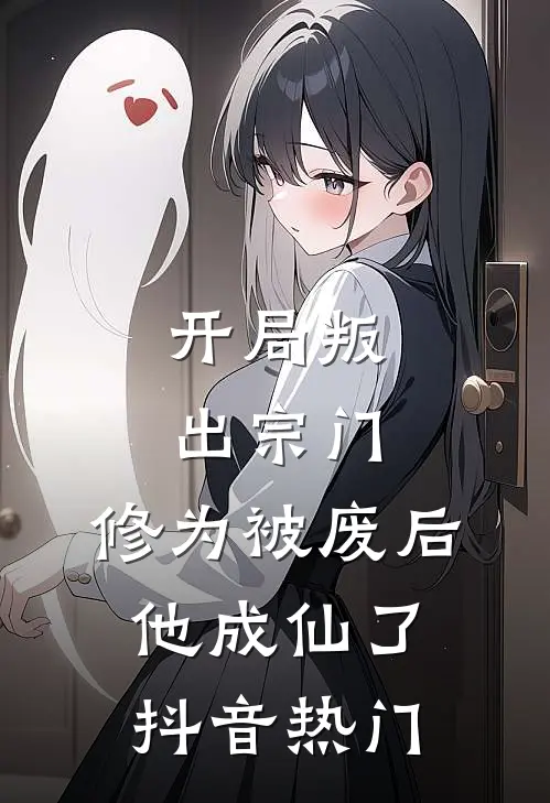 开局叛出宗门，修为被废后他成仙了抖音热门