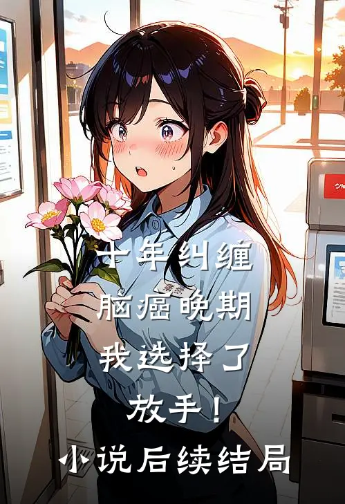 十年纠缠：脑癌晚期，我选择了放手！小说后续结局