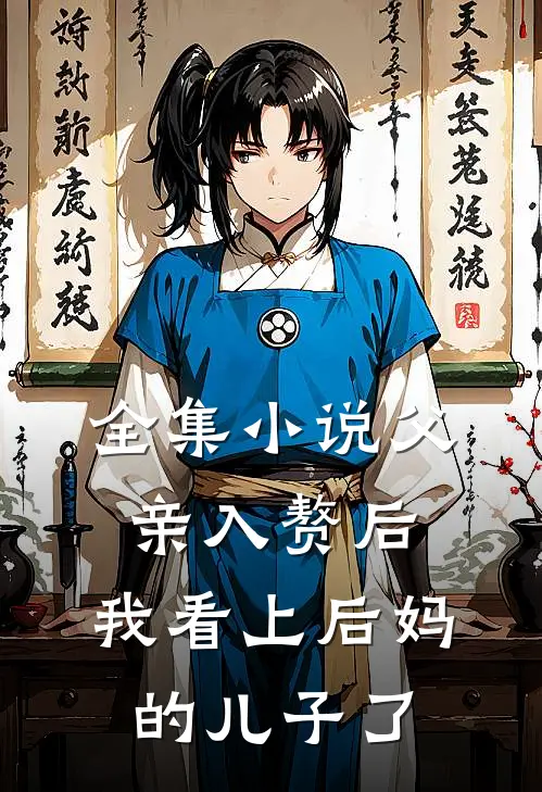全集小说父亲入赘后，我看上后妈的儿子了