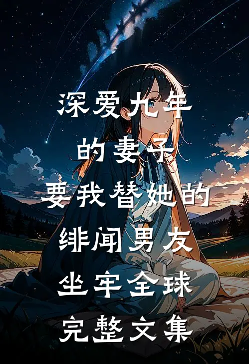 深爱九年的妻子，要我替她的绯闻男友坐牢全球完整文集