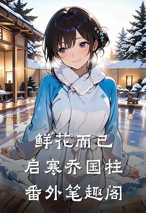 鲜花而已：启寒乔国柱番外笔趣阁