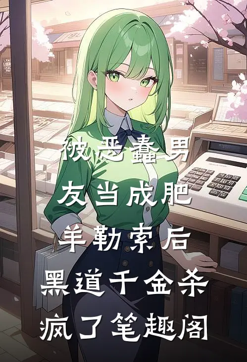 被恶蠢男友当成肥羊勒索后，黑道千金杀疯了笔趣阁