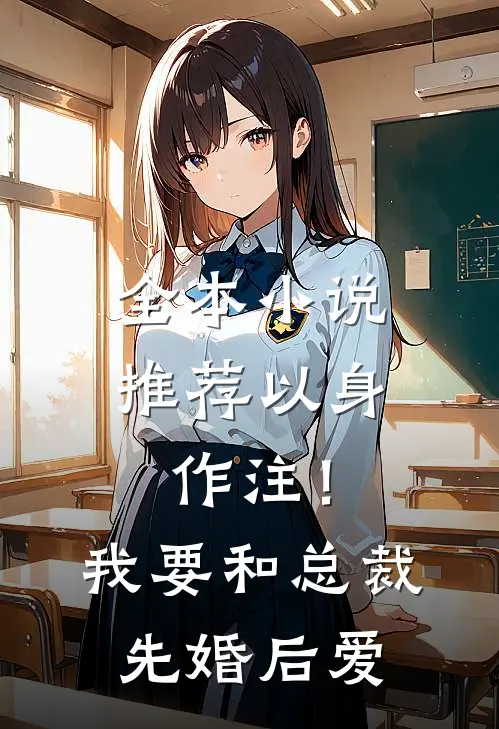 全本小说推荐以身作注！我要和总裁先婚后爱