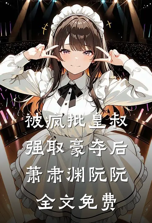 被疯批皇叔强取豪夺后萧肃渊阮阮全文免费