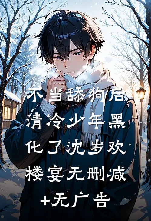 不当舔狗后，清冷少年黑化了沈岁欢楼宴无删减+无广告