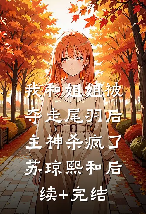 我和姐姐被夺走尾羽后，主神杀疯了苏琼熙和后续+完结