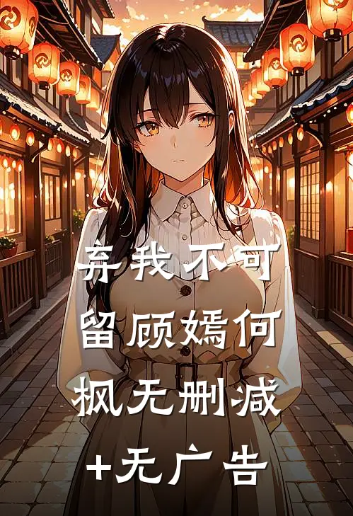弃我不可留顾嫣何枫无删减+无广告