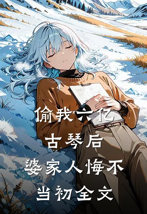 偷我六亿古琴后，婆家人悔不当初全文