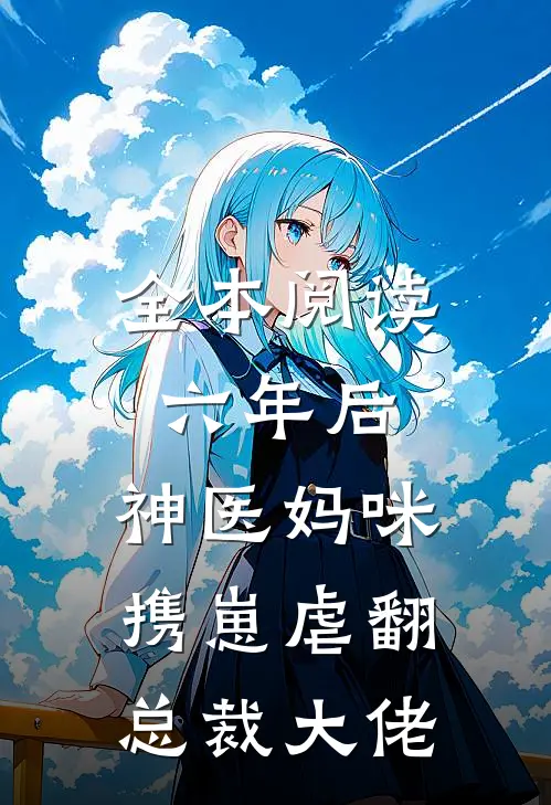 全本阅读六年后，神医妈咪携崽虐翻总裁大佬