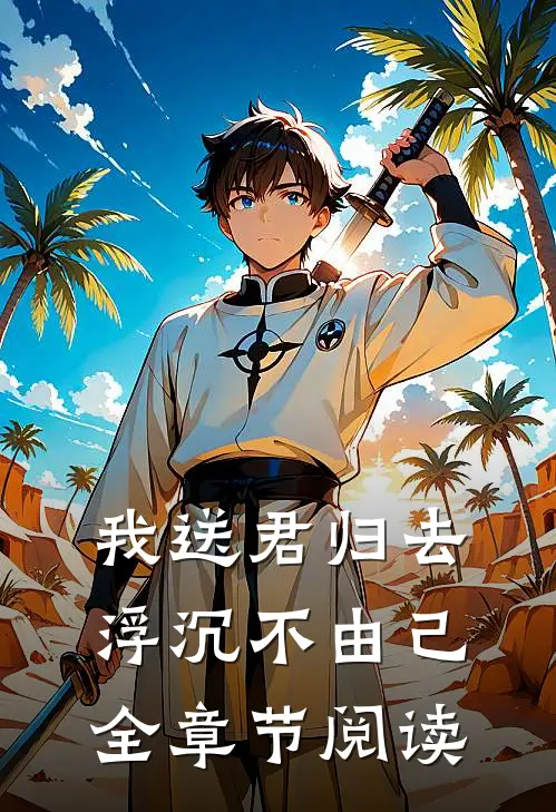 我送君归去，浮沉不由己全章节阅读