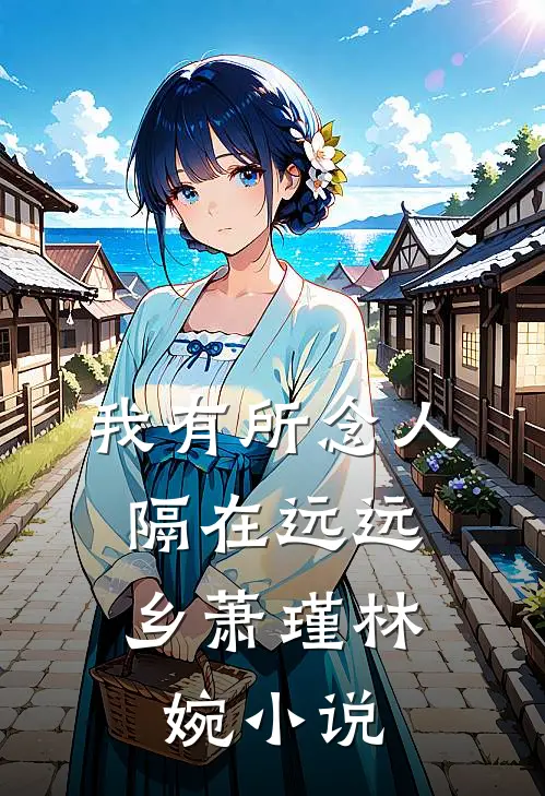 我有所念人，隔在远远乡萧瑾林婉小说