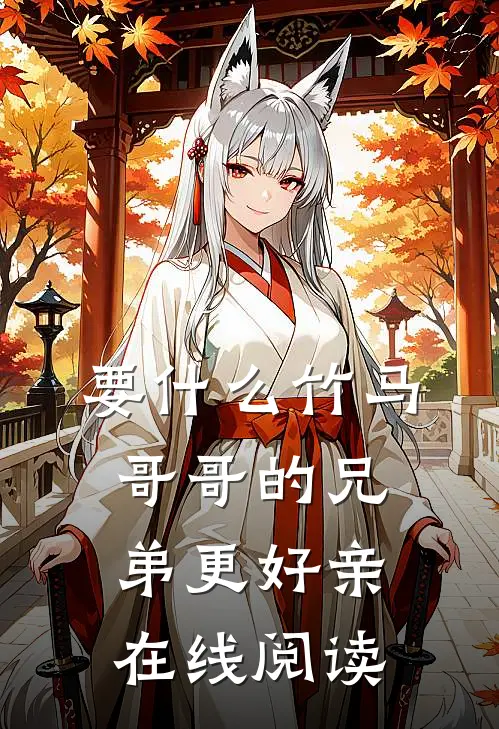 要什么竹马，哥哥的兄弟更好亲在线阅读