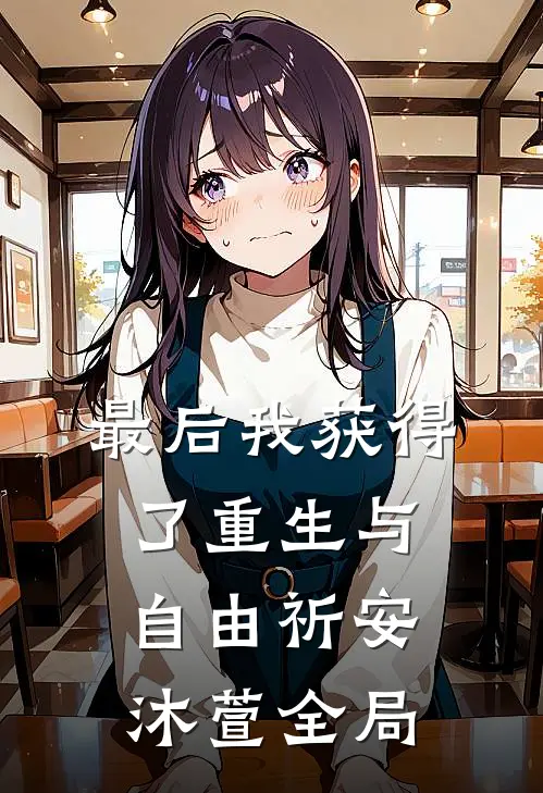 最后我获得了重生与自由祈安沐萱全局