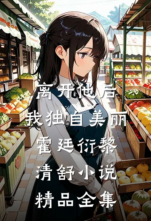 离开他后，我独自美丽霍廷衍黎清舒小说精品全集