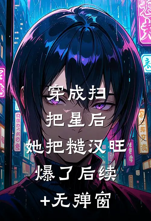 穿成扫把星后，她把糙汉旺爆了后续+无弹窗