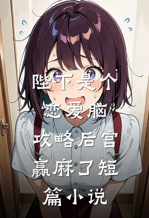 陛下是个恋爱脑，攻略后宫赢麻了短篇小说