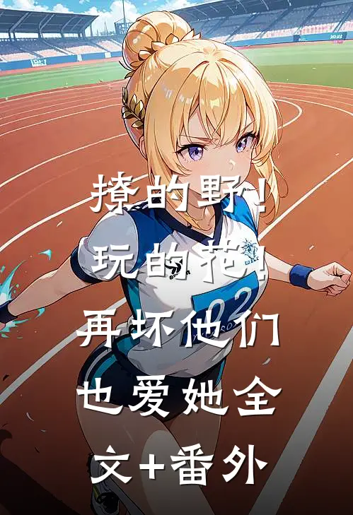 撩的野！玩的花！再坏他们也爱她全文+番外