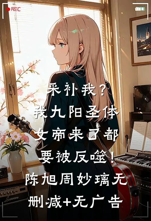 采补我？我九阳圣体，女帝来了都要被反噬！陈旭周妙璃无删减+无广告